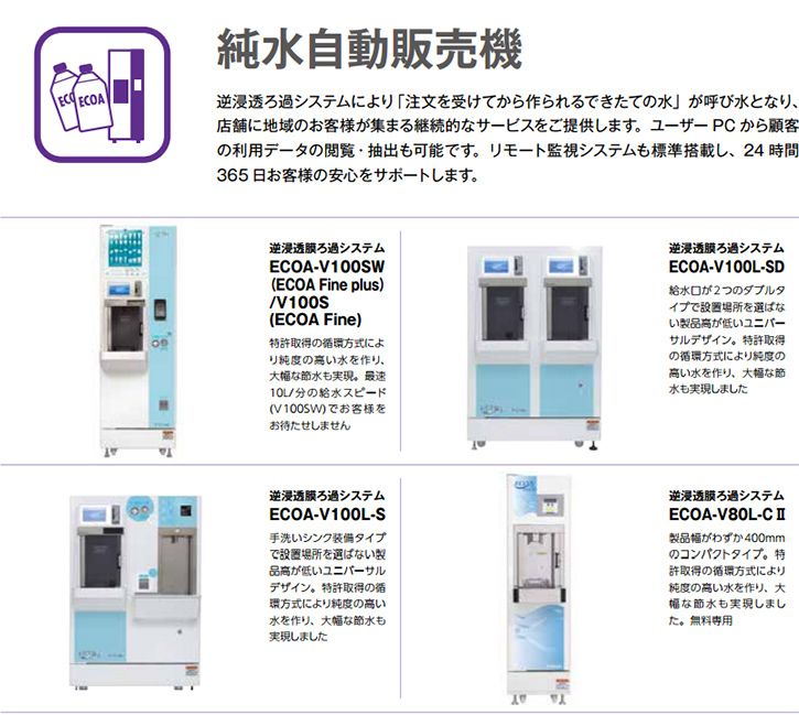 逆浸透ろ過システムにより「注文を受けてから作られるできたての水」が呼び水となり、店舗に地域のお客様が集まる継続的なサービスをご提供します。ユーザー PC から顧客 の利用データの閲覧・抽出も可能です。リモート監視システムも標準搭載し、24 時間365 日お客様の安心をサポートします。